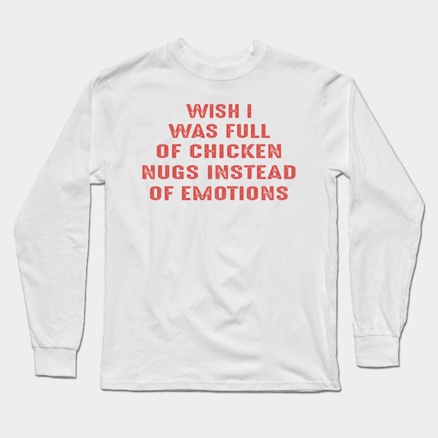 Wish I Was Full Of Chicken Nugs Instead Of Emotions Long Sleeve T-Shirt by Fomah